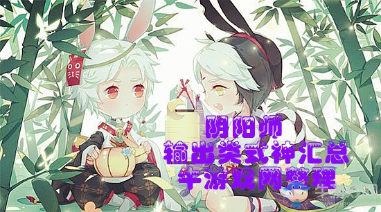 《陰陽師》輸出類式神匯總一覽