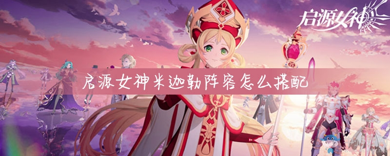 《啟源女神》米迦勒陣容搭配推薦