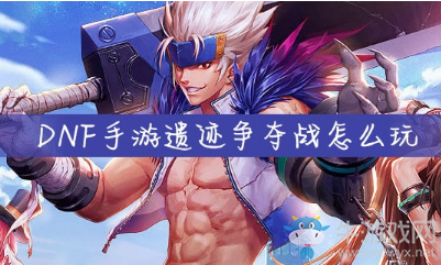 《DNF手游》遺跡爭(zhēng)奪戰(zhàn)怎么玩