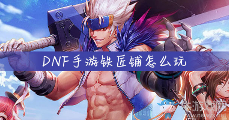 《DNF手游》鐵匠鋪怎么玩