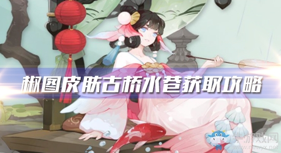 《陰陽師》椒圖新皮膚【古橋水巷】獲取攻略