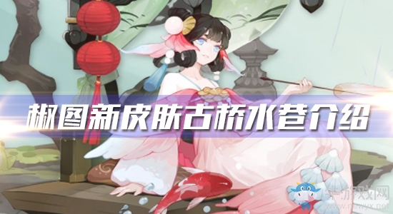 《陰陽師》椒圖新皮膚【古橋水巷】介紹