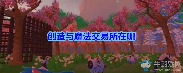 《創(chuàng)造與魔法》交易所坐標位置分布圖