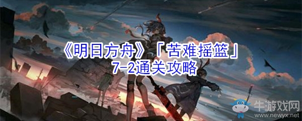 《明日方舟》「苦難搖籃」7-2通關(guān)攻略