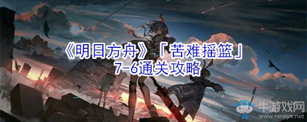 《明日方舟》「苦難搖籃」7-6通關(guān)攻略