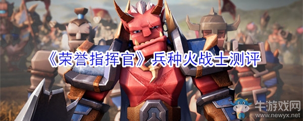《榮譽(yù)指揮官》兵種火戰(zhàn)士測評