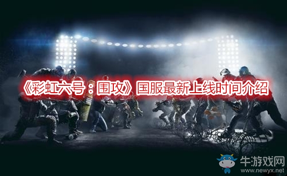 《彩虹六号：围攻》国服最新上线时间介绍