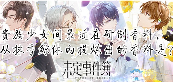 《未定事件簿》貴族少女間最近在研制香料，從抹香鯨體內(nèi)提煉出的香料是？