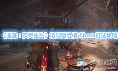 《遗迹：灰烬重生》洛姆冒险模式boss打法攻略