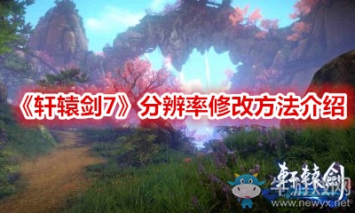 《軒轅劍7》分辨率修改方法介紹