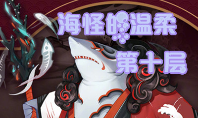 《陰陽(yáng)師》海怪的溫柔第十層怎么打 海坊主副本10層攻略