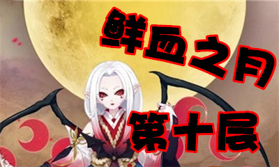 《陰陽師》鮮血之月第十層怎么打 吸血姬副本10層攻略