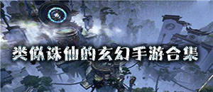 類似誅仙的玄幻手游合集