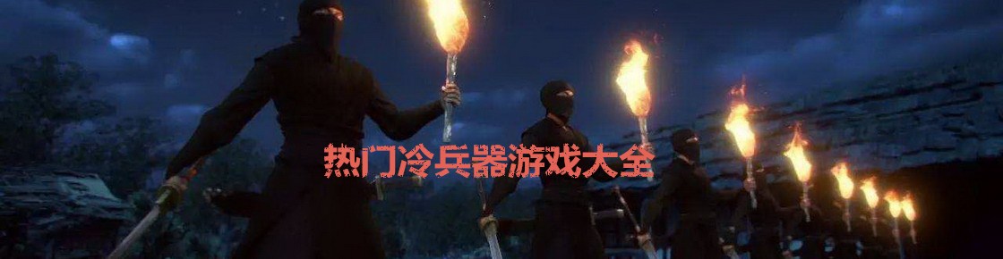 熱門冷兵器游戲大全