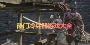 熱門冷兵器游戲大全