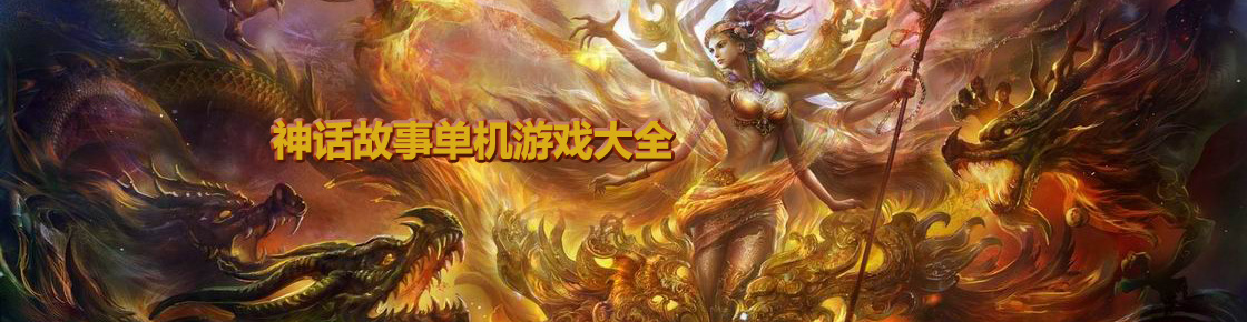 傳說(shuō)的那些神話(huà)故事你知道那些？進(jìn)入神話(huà)故事單機(jī)游戲大全