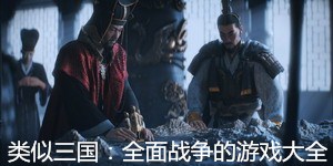 類似三國全面戰爭的游戲大全