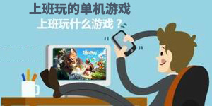 上班玩什么游戲？—上班玩的單機游戲