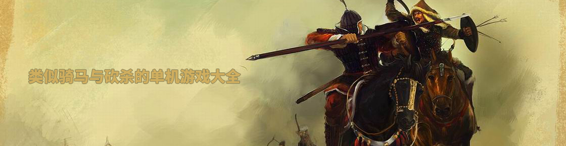 類似騎馬與砍殺的單機游戲大全