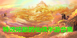 特效炫酷的仙俠手游合集