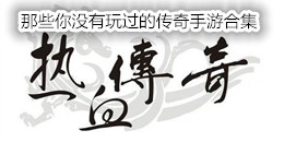 那些你沒有玩過的傳奇手游合集