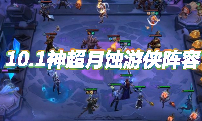 《云頂之弈》10.1版本神超月蝕游俠陣容介紹