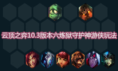 《云頂之弈》10.3版本六煉獄守護神游俠玩法介紹
