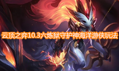 《云頂之弈》10.3版本S級陣容六煉獄守護神海洋游俠玩法介紹