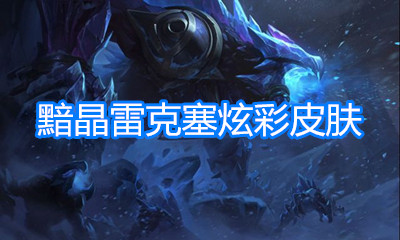 《LOL》新皮膚 黯晶雷克塞炫彩皮膚介紹