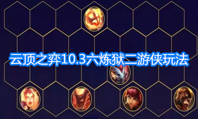 《云頂之弈》10.3版本六煉獄二游俠玩法介紹