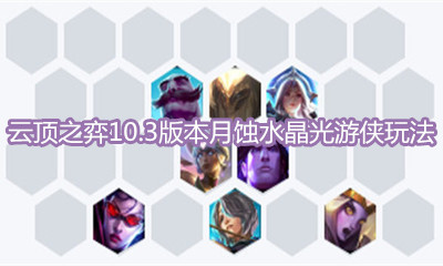 《云頂之弈》10.3版本月蝕水晶光游俠玩法介紹