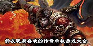 骨灰玩家喜歡的傳奇單機游戲大全