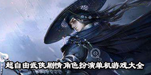 超自由武俠劇情角色扮演單機游戲大全