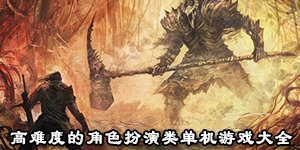 高難度的角色扮演類單機游戲大全