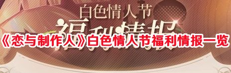 《戀與制作人》白色情人節(jié)福利情報(bào)一覽