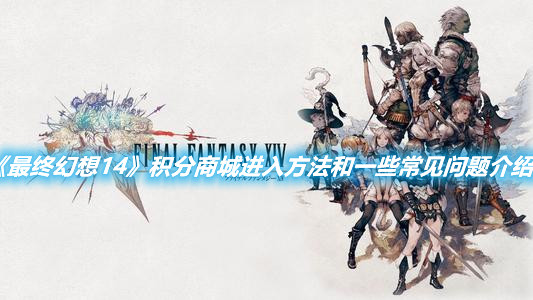 《 最終幻想14》積分商城進入方法和一些常見問題介紹