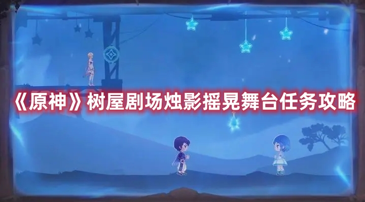 《原神》樹屋劇場燭影搖晃舞臺任務(wù)攻略