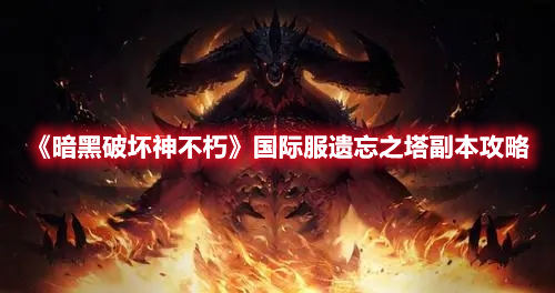 《暗黑破壞神不朽》國際服遺忘之塔副本攻略