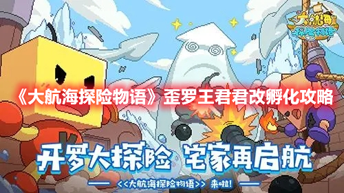 《大航海探險(xiǎn)物語(yǔ)》歪羅王君君改孵化攻略