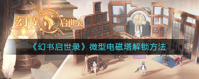 《幻書啟世錄》微型電磁塔解鎖技巧