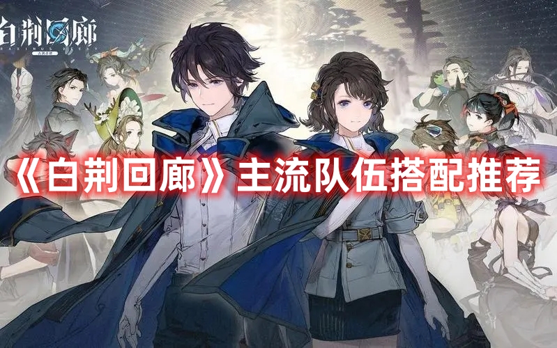 《白荊回廊》主流隊(duì)伍搭配推薦