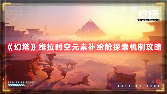 《幻塔》維拉時(shí)空元素補(bǔ)給艙探索機(jī)制攻略