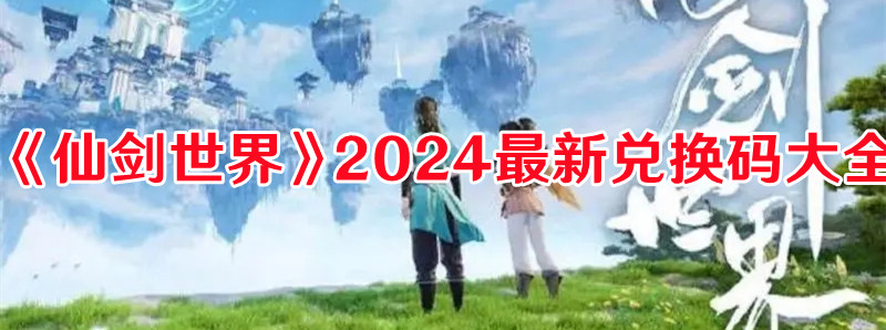 《仙劍世界》2024最新兌換碼大全