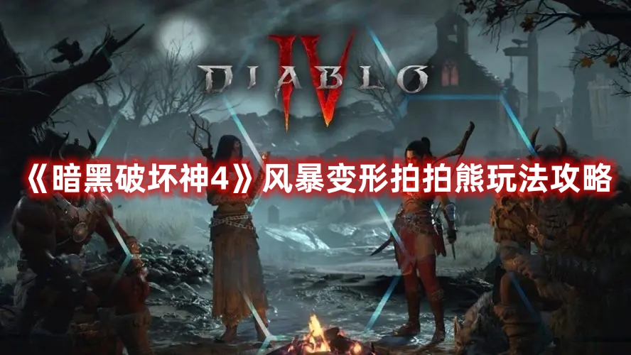 《暗黑破壞神4》風(fēng)暴變形拍拍熊玩法攻略