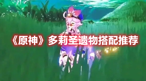 《原神》多莉圣遺物搭配推薦