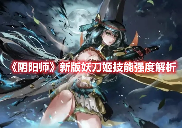 《陰陽師》新版妖刀姬技能強(qiáng)度解析