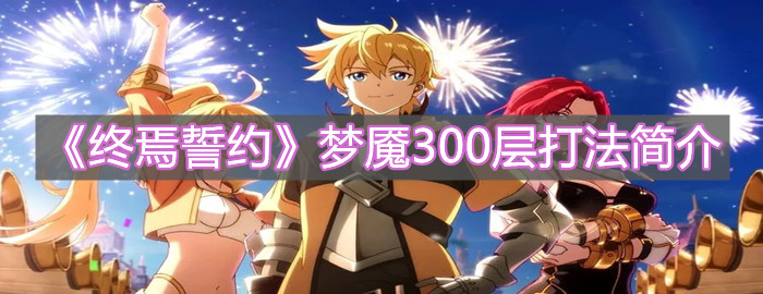 《終焉誓約》夢魘300層打法簡介