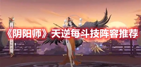 《陰陽師》天逆每斗技陣容推薦