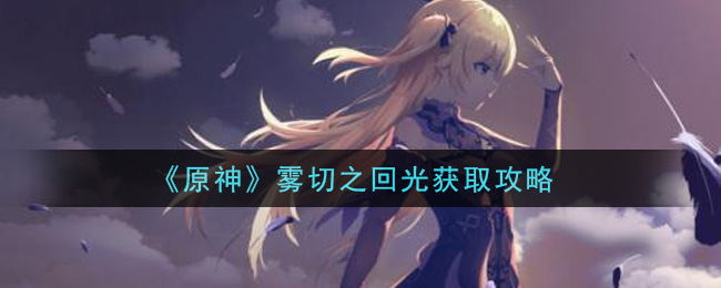 《原神》霧切之回光獲取方法
