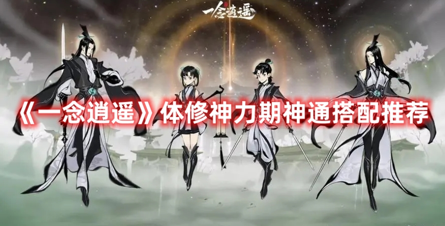 《一念逍遙》體修神力期神通搭配推薦